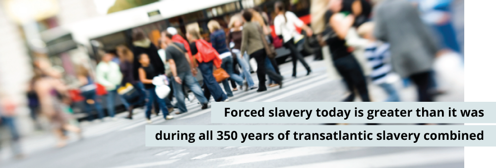 Forced slavery today is greater than it was during all 350 years of the transatlantic slavery combined.
