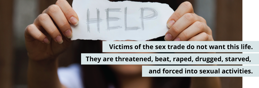Victims of the sex trade industry do not want this life.  They are threatened, beat, raped, drugged, starved and forced into sexual activity.